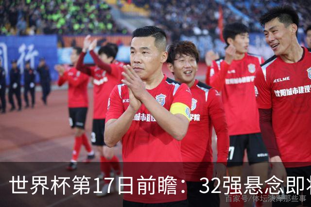世界杯第17日前瞻：32强悬念即将全部揭晓 39岁超巨争创神迹