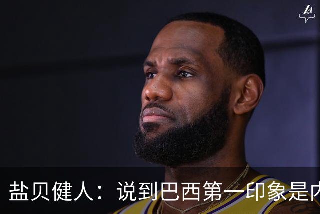 盐贝健人：说到巴西第一印象是内马尔，以前他很强但现在不太好说