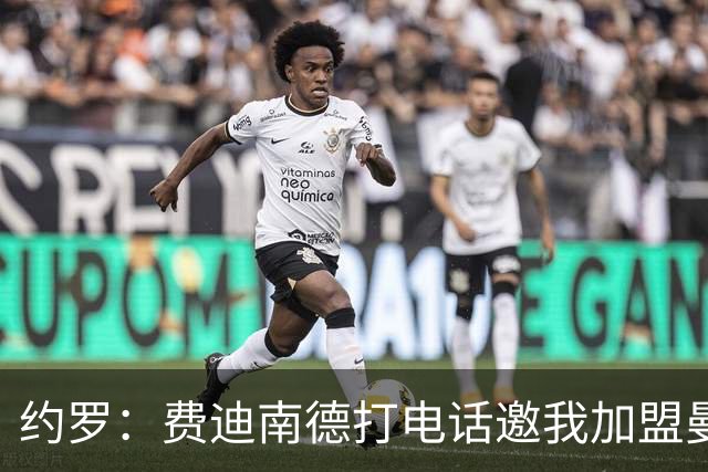 约罗：费迪南德打电话邀我加盟曼联 让我倍感荣幸
